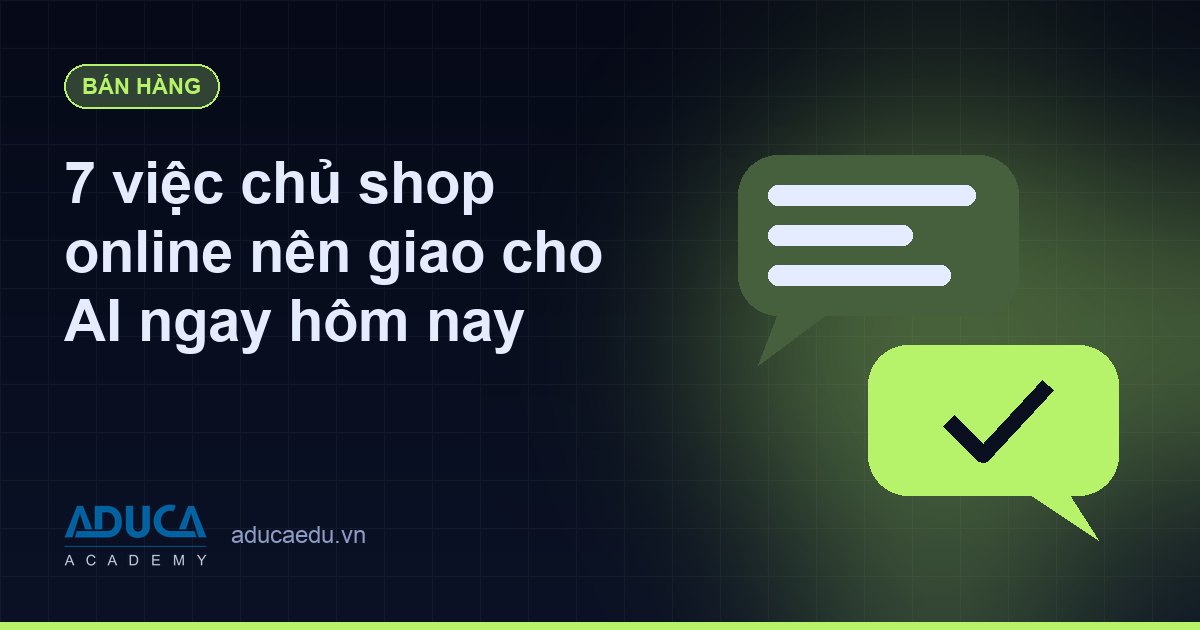 7 việc chủ shop online nên giao cho AI ngay hôm nay