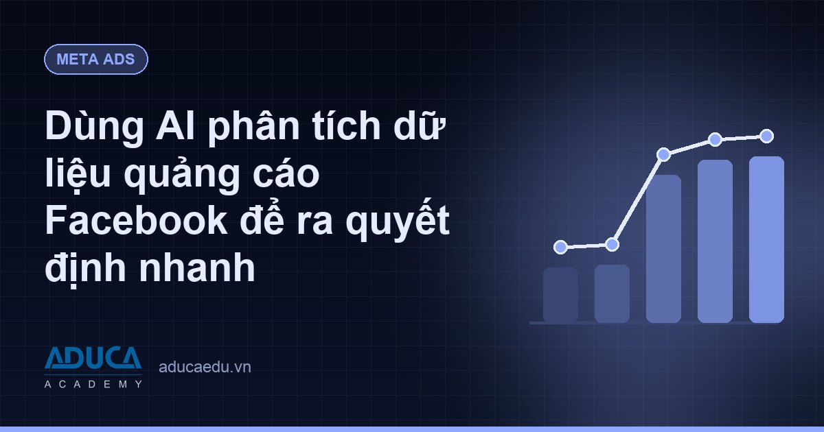 Dùng AI phân tích dữ liệu quảng cáo Facebook để ra quyết định nhanh