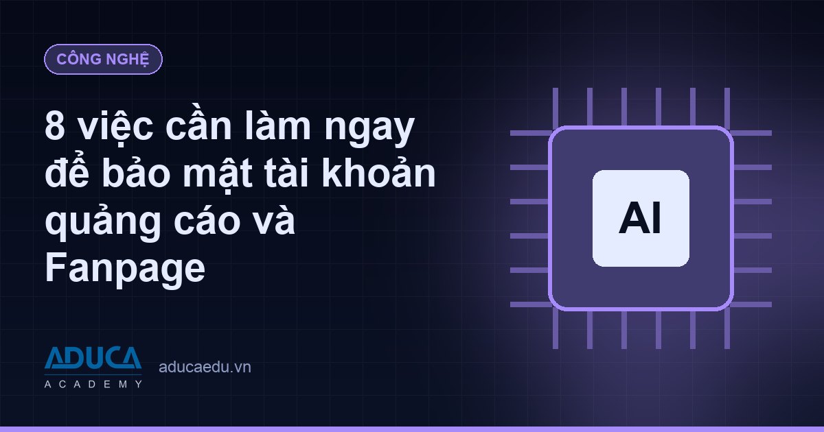 8 việc cần làm ngay để bảo mật tài khoản quảng cáo và Fanpage