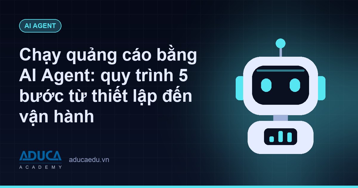 Chạy quảng cáo bằng AI Agent: quy trình 5 bước từ thiết lập đến vận hành
