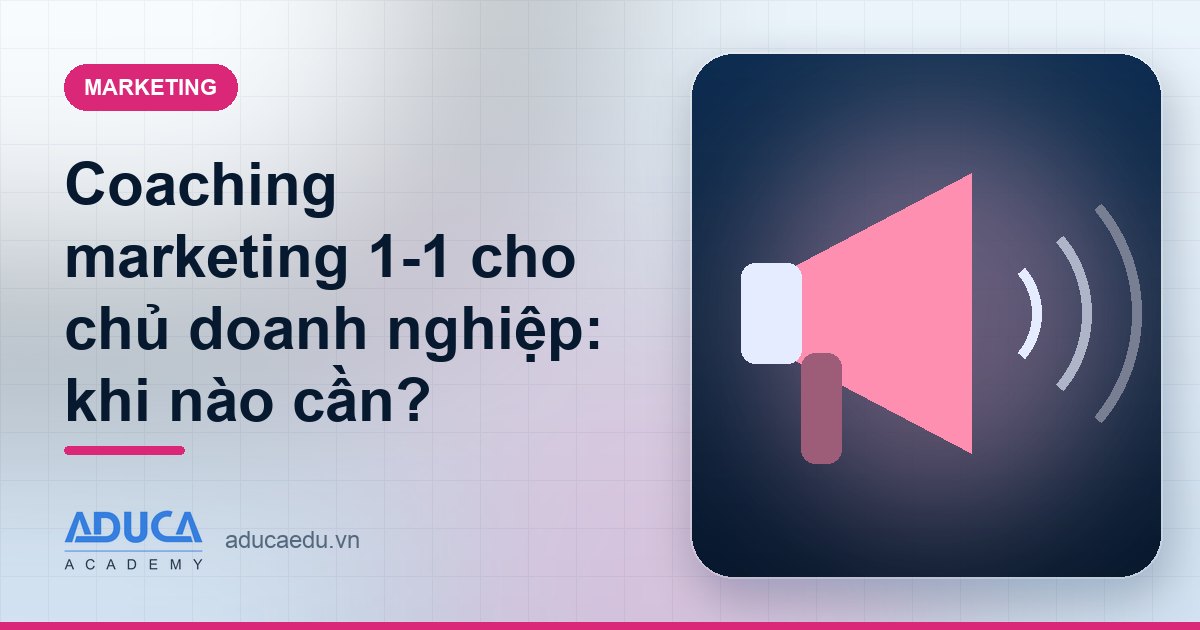 Coaching marketing 1-1 cho chủ doanh nghiệp: khi nào cần?