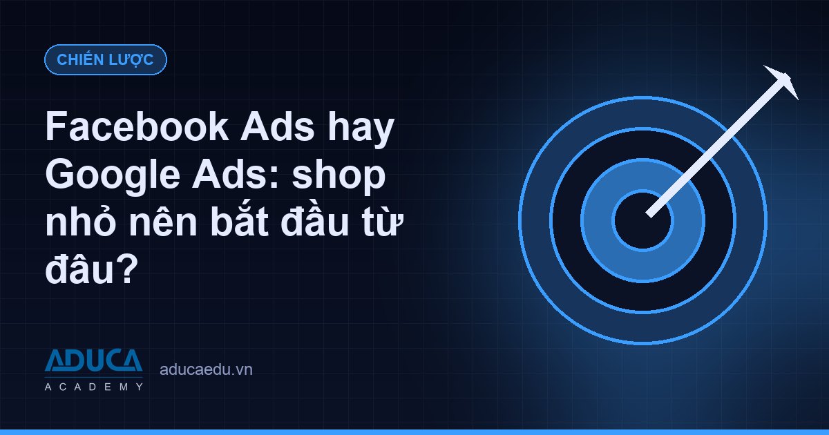 Facebook Ads hay Google Ads: shop nhỏ nên bắt đầu từ đâu?