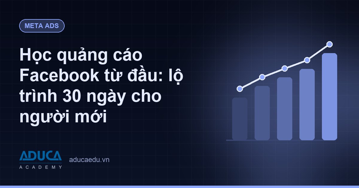 Học quảng cáo Facebook từ đầu: lộ trình 30 ngày cho người mới