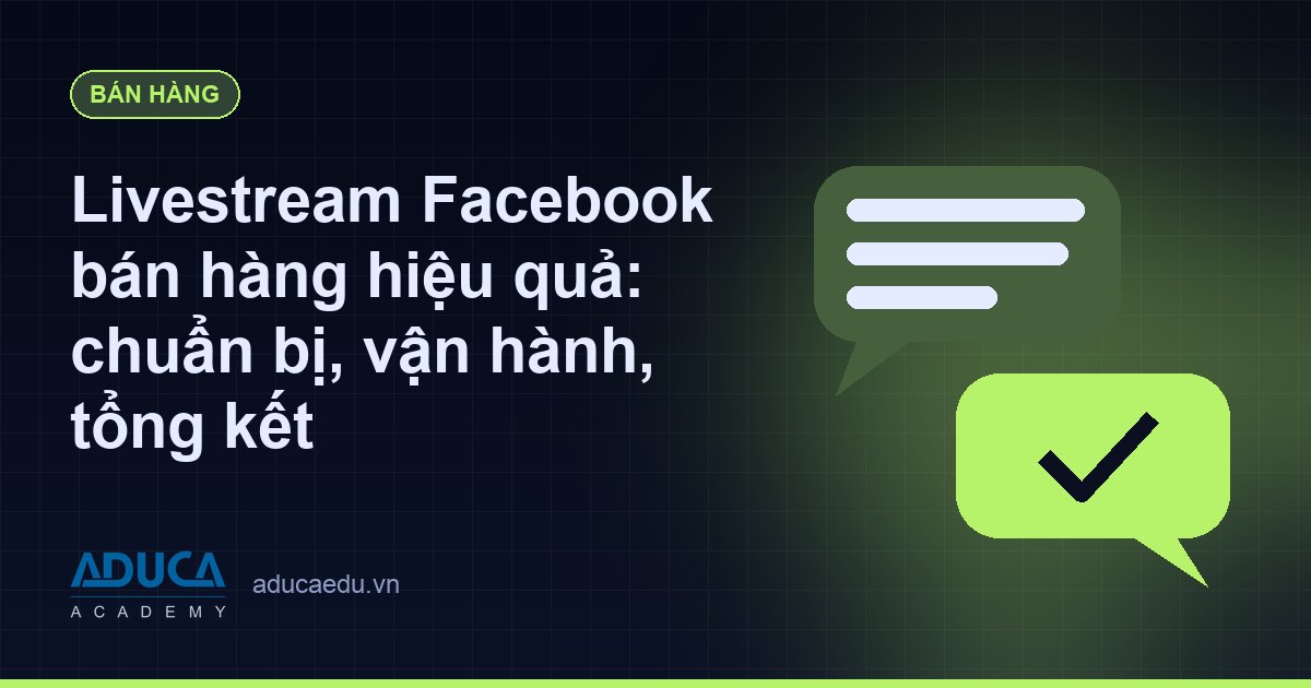 Livestream Facebook bán hàng hiệu quả: chuẩn bị, vận hành, tổng kết