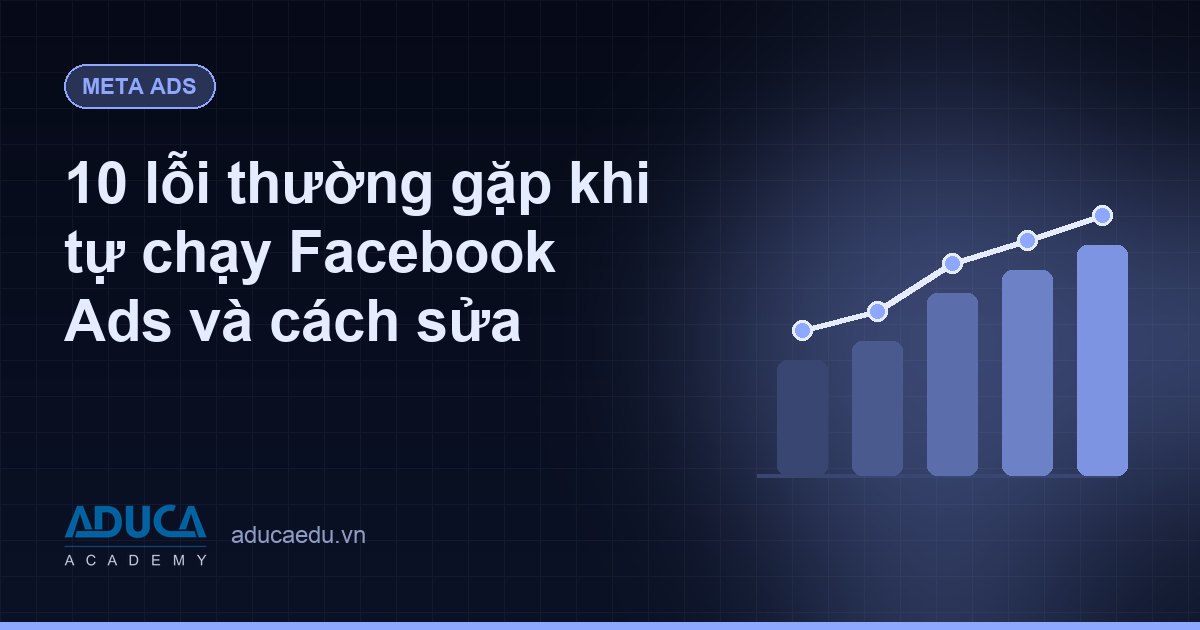 10 lỗi thường gặp khi tự chạy Facebook Ads và cách sửa
