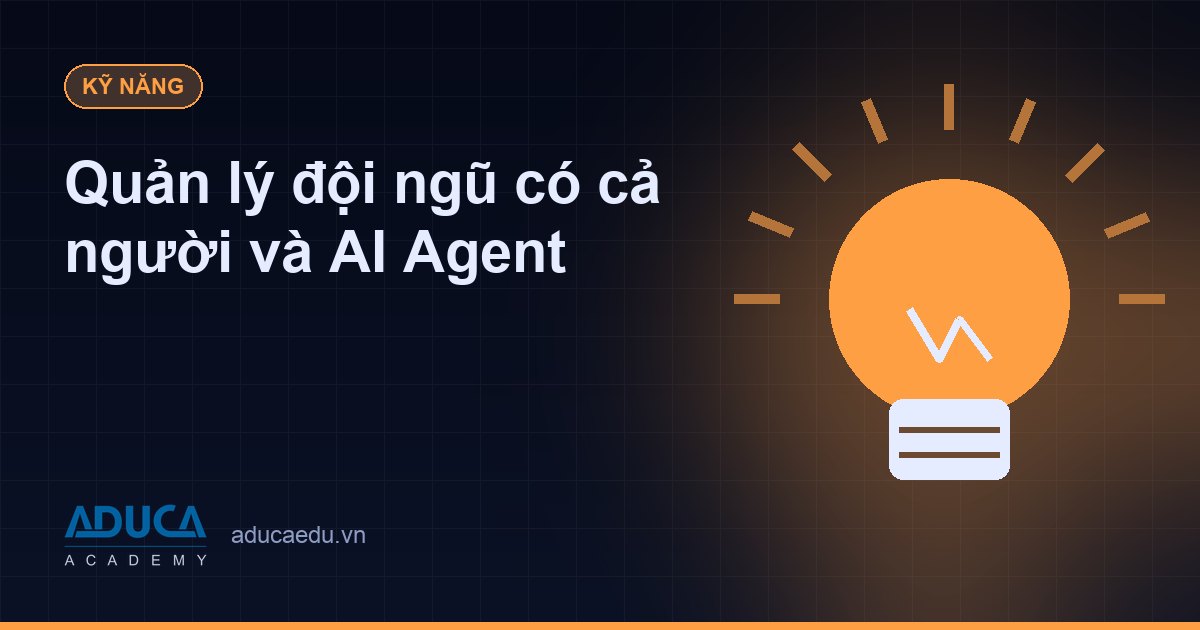 Quản lý đội ngũ có cả người và AI Agent
