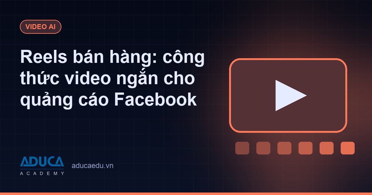 Reels bán hàng: công thức video ngắn cho quảng cáo Facebook