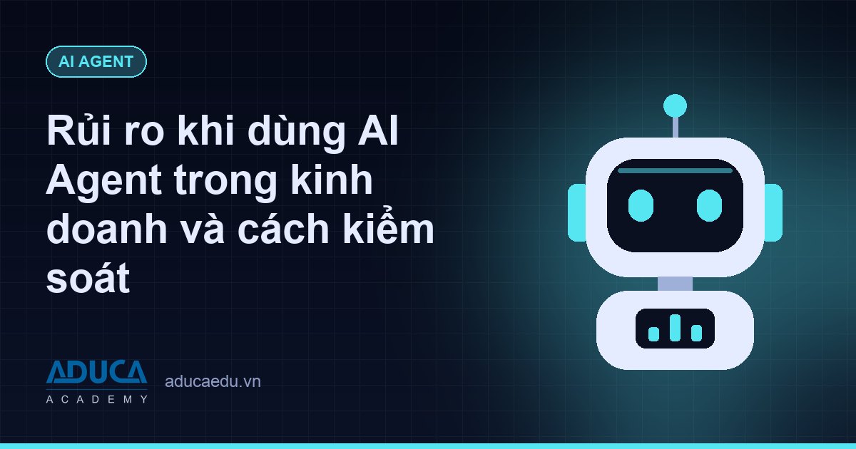 Rủi ro khi dùng AI Agent trong kinh doanh và cách kiểm soát