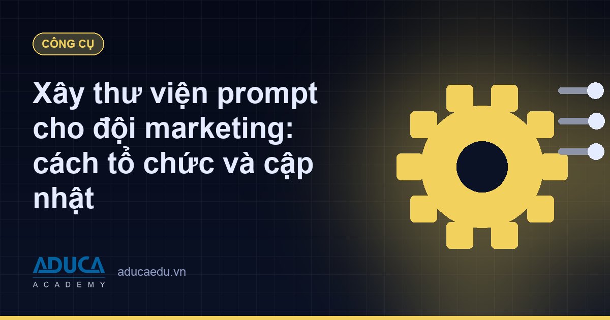 Xây thư viện prompt cho đội marketing: cách tổ chức và cập nhật