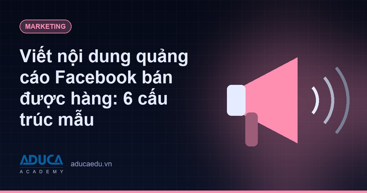 Viết nội dung quảng cáo Facebook bán được hàng: 6 cấu trúc mẫu